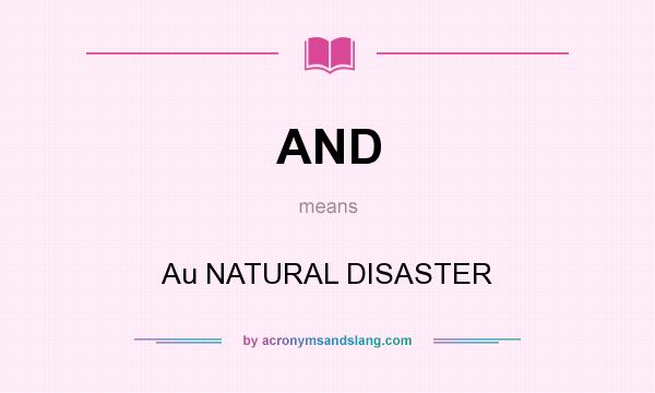 What does AND mean? It stands for Au NATURAL DISASTER