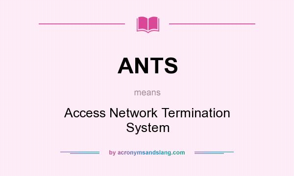 What does ANTS mean? It stands for Access Network Termination System