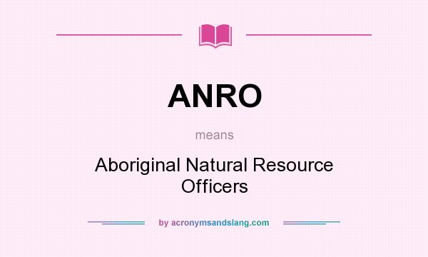 What does ANRO mean? It stands for Aboriginal Natural Resource Officers