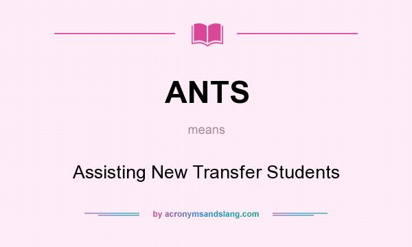 What does ANTS mean? It stands for Assisting New Transfer Students