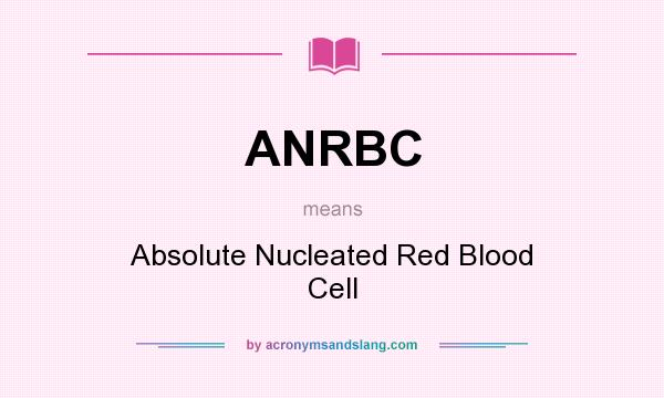 What does ANRBC mean? It stands for Absolute Nucleated Red Blood Cell