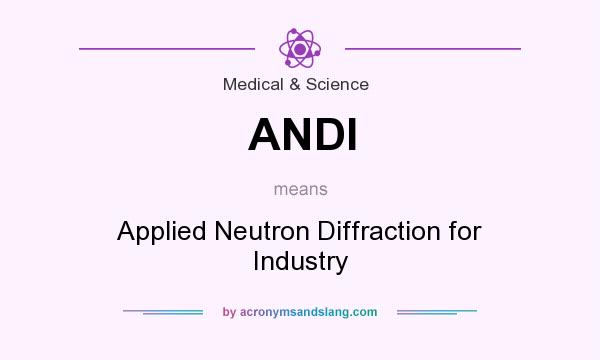 What does ANDI mean? It stands for Applied Neutron Diffraction for Industry
