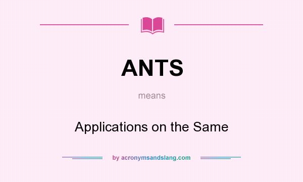 What does ANTS mean? It stands for Applications on the Same