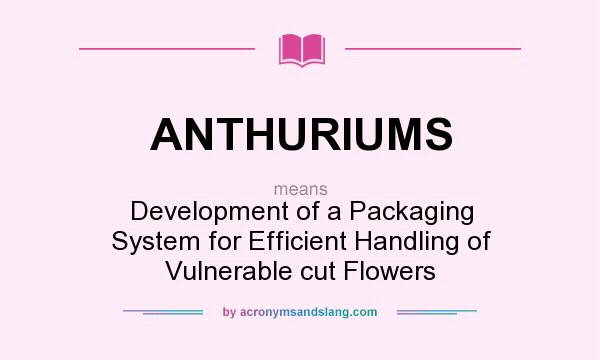 What does ANTHURIUMS mean? It stands for Development of a Packaging System for Efficient Handling of Vulnerable cut Flowers