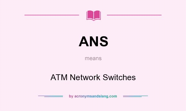 What does ANS mean? It stands for ATM Network Switches