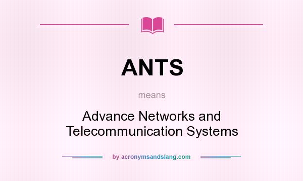 What does ANTS mean? It stands for Advance Networks and Telecommunication Systems