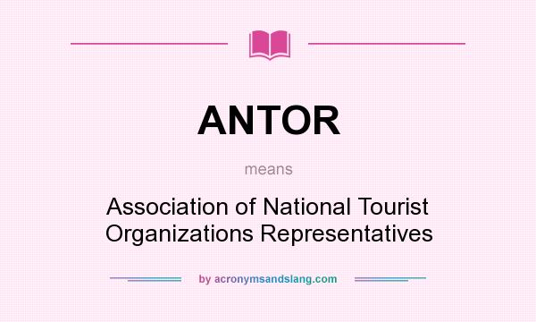What does ANTOR mean? It stands for Association of National Tourist Organizations Representatives