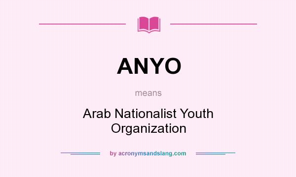 What does ANYO mean? It stands for Arab Nationalist Youth Organization