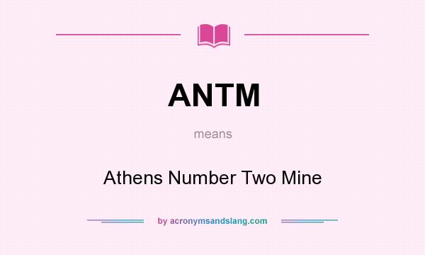 What does ANTM mean? It stands for Athens Number Two Mine