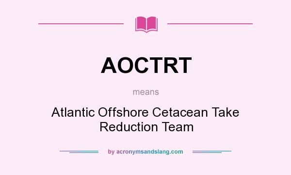 What does AOCTRT mean? It stands for Atlantic Offshore Cetacean Take Reduction Team