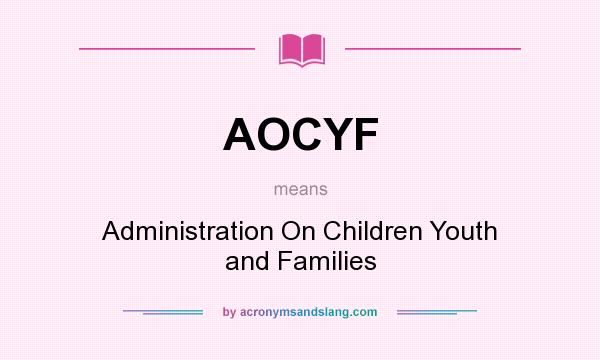 What does AOCYF mean? It stands for Administration On Children Youth and Families
