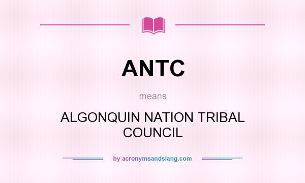 What does ANTC mean? It stands for ALGONQUIN NATION TRIBAL COUNCIL