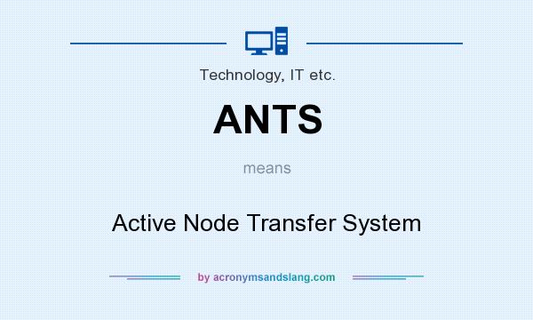 What does ANTS mean? It stands for Active Node Transfer System