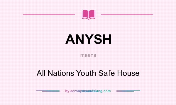 What does ANYSH mean? It stands for All Nations Youth Safe House