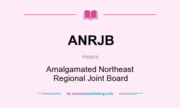What does ANRJB mean? It stands for Amalgamated Northeast Regional Joint Board