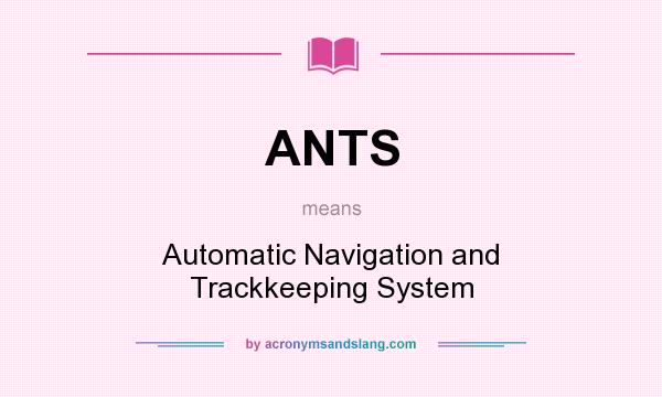 What does ANTS mean? It stands for Automatic Navigation and Trackkeeping System