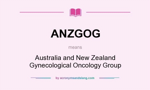 What does ANZGOG mean? It stands for Australia and New Zealand Gynecological Oncology Group