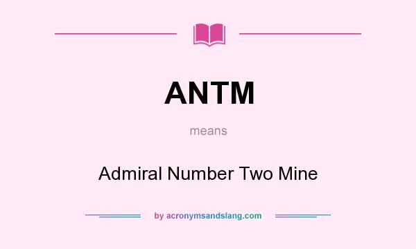 What does ANTM mean? It stands for Admiral Number Two Mine