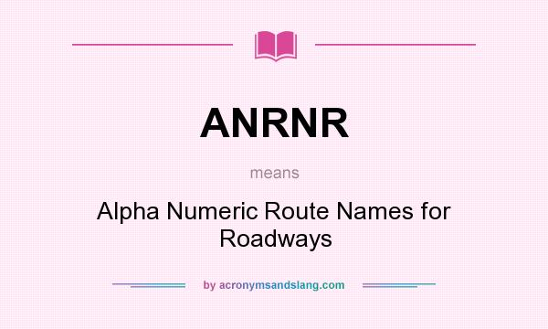 What does ANRNR mean? It stands for Alpha Numeric Route Names for Roadways