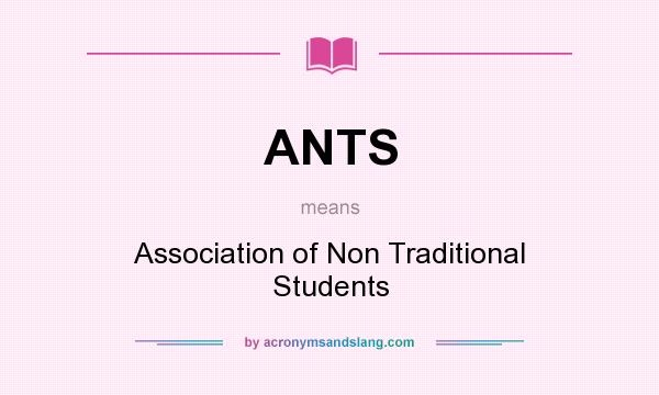 What does ANTS mean? It stands for Association of Non Traditional Students