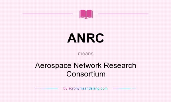 What does ANRC mean? It stands for Aerospace Network Research Consortium