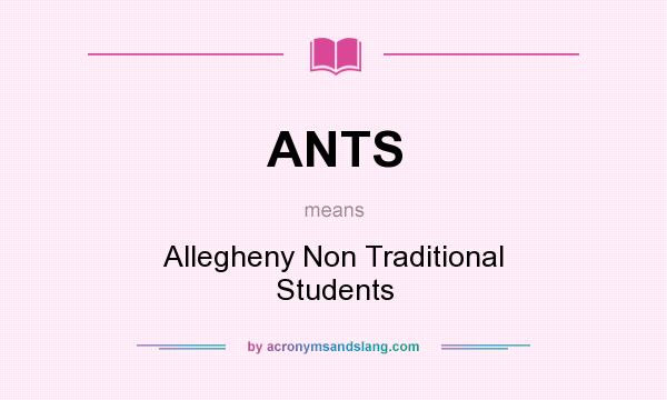 What does ANTS mean? It stands for Allegheny Non Traditional Students