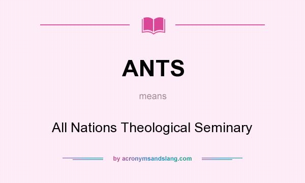 What does ANTS mean? It stands for All Nations Theological Seminary