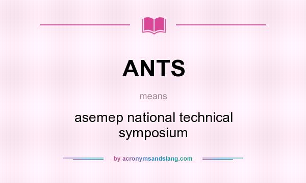What does ANTS mean? It stands for asemep national technical symposium