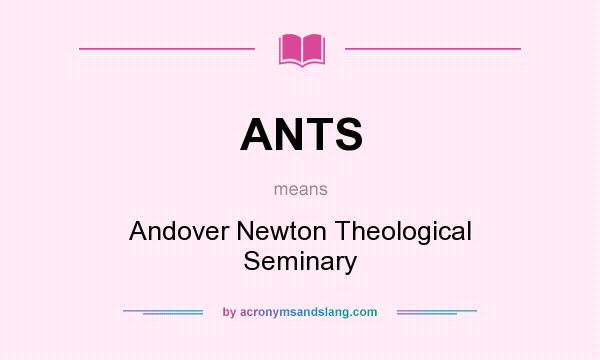 What does ANTS mean? It stands for Andover Newton Theological Seminary