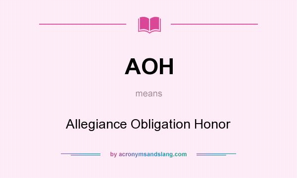What does AOH mean? It stands for Allegiance Obligation Honor