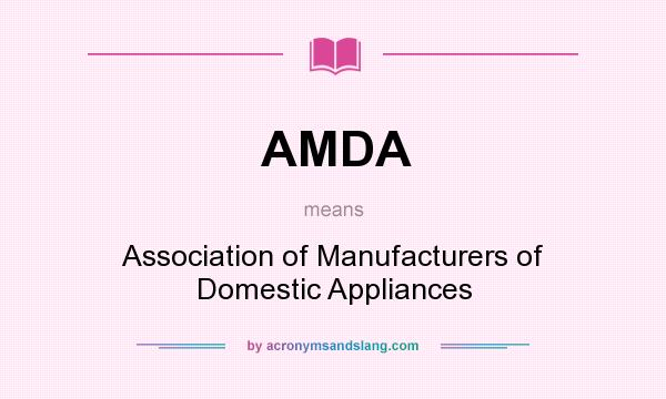 What does AMDA mean? It stands for Association of Manufacturers of Domestic Appliances