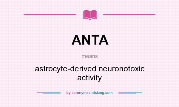 What does ANTA mean? It stands for astrocyte-derived neuronotoxic activity
