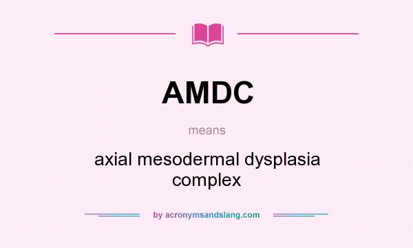 What does AMDC mean? It stands for axial mesodermal dysplasia complex