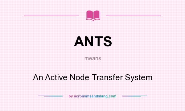 What does ANTS mean? It stands for An Active Node Transfer System