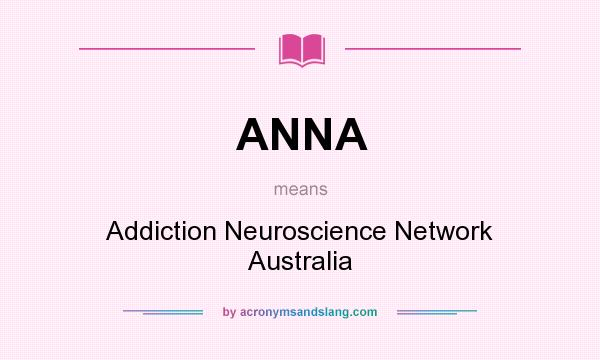 What does ANNA mean? It stands for Addiction Neuroscience Network Australia