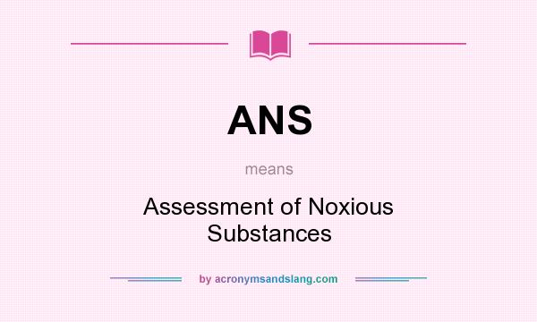 What does ANS mean? It stands for Assessment of Noxious Substances