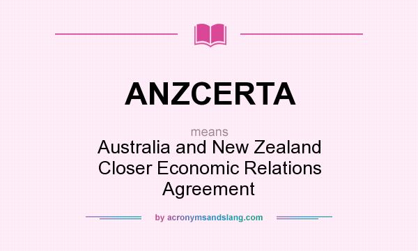 What does ANZCERTA mean? It stands for Australia and New Zealand Closer Economic Relations Agreement