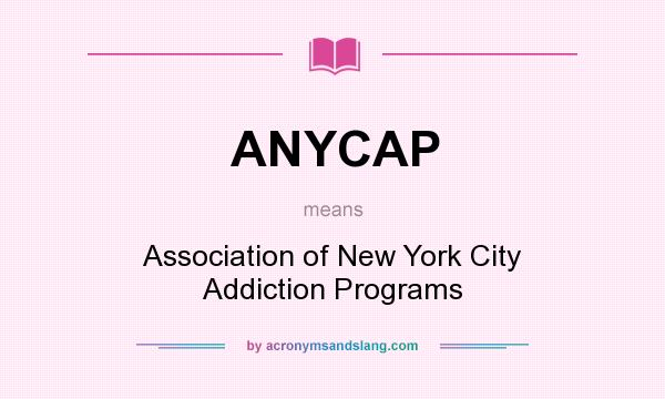 What does ANYCAP mean? It stands for Association of New York City Addiction Programs