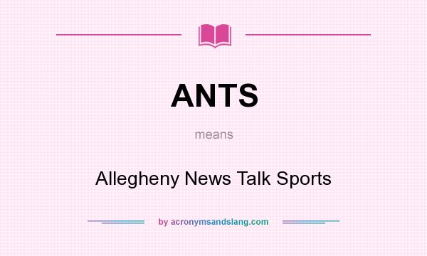 What does ANTS mean? It stands for Allegheny News Talk Sports