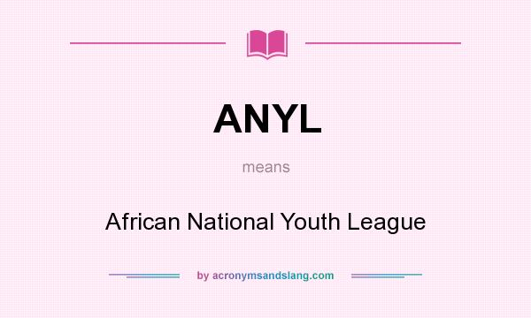 What does ANYL mean? It stands for African National Youth League