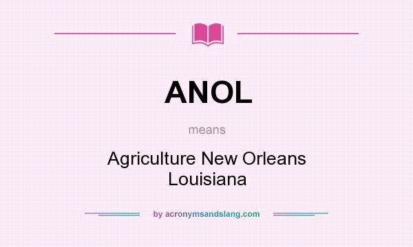 What does ANOL mean? It stands for Agriculture New Orleans Louisiana
