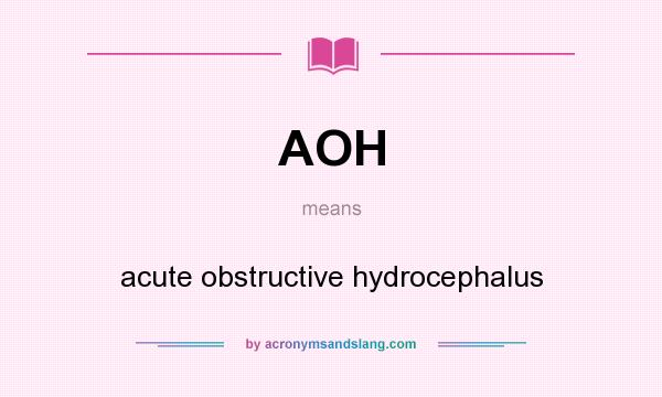 What does AOH mean? It stands for acute obstructive hydrocephalus