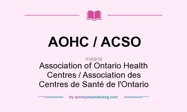 What does AOHC / ACSO mean? It stands for Association of Ontario Health Centres / Association des Centres de Santé de l`Ontario