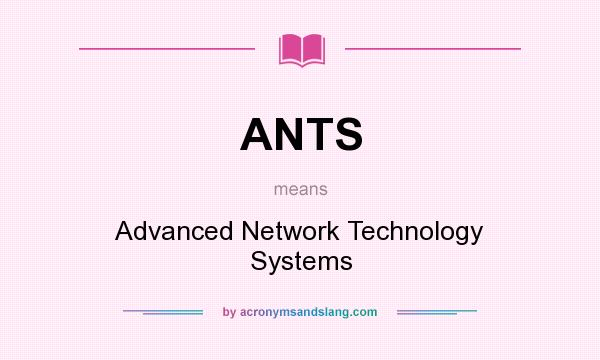 What does ANTS mean? It stands for Advanced Network Technology Systems