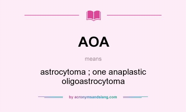 What does AOA mean? It stands for astrocytoma ; one anaplastic oligoastrocytoma