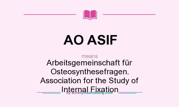 What does AO ASIF mean? It stands for Arbeitsgemeinschaft für Osteosynthesefragen. Association for the Study of Internal Fixation