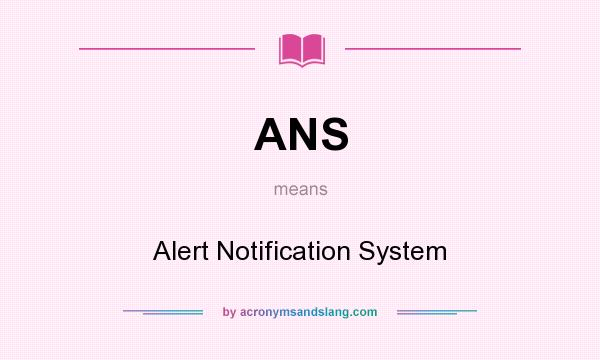 What does ANS mean? It stands for Alert Notification System