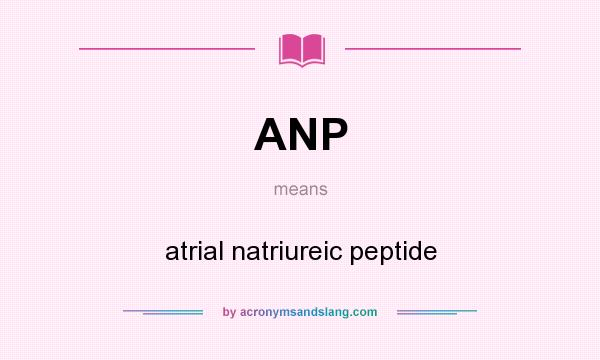 What does ANP mean? It stands for atrial natriureic peptide