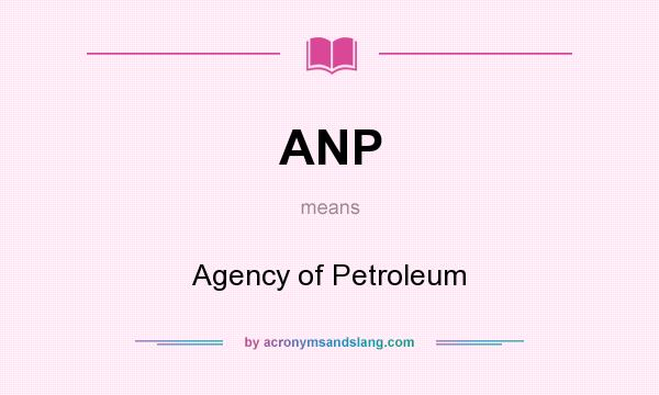 What does ANP mean? It stands for Agency of Petroleum