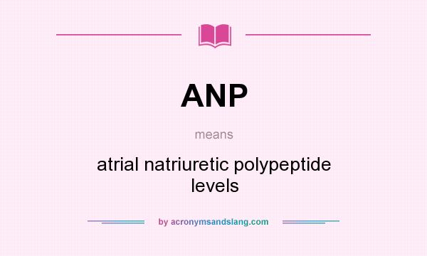 What does ANP mean? It stands for atrial natriuretic polypeptide levels